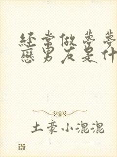 经常做梦梦见初恋男友是什么意思