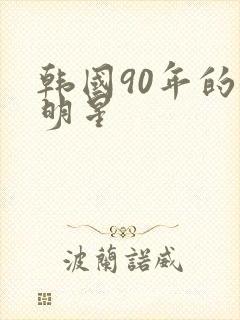 韩国90年的女明星