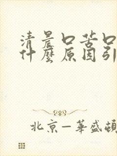 清晨口苦口干是什么原因引起的