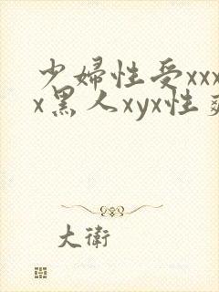 少妇性受xxxx黑人xyx性爽