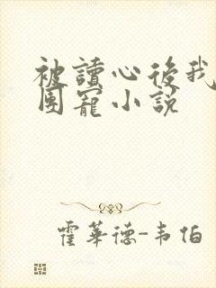 被读心后我成了团宠小说