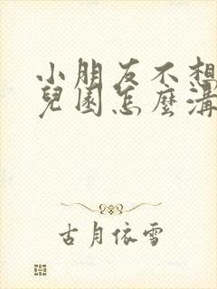 小朋友不想去幼儿园怎么沟通