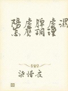 阳虚脾虚湿气重怎么调理