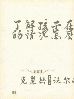 了解孩子在学校的情况怎么问老师