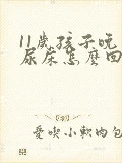 11岁孩子晚上尿床怎么回事