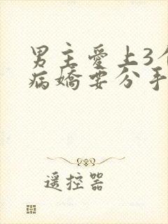 男主爱上3个男病娇要分手小说