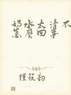 奶水太清不够浓怎么回事