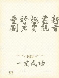 爱于燃尽新生短剧免费观看全集完整版