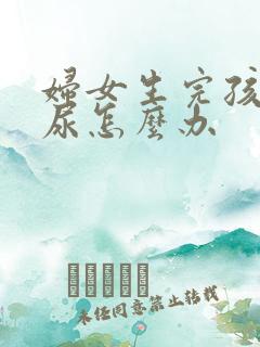 妇女生完孩子漏尿怎么办