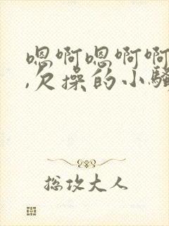 嗯啊嗯啊啊啊啊,欠操的小骚货