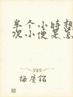 半个小时想上一次小便是怎么回事