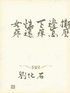 女性下边撕裂的疼还痒怎么回事