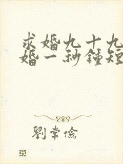 求婚九十九次离婚一秒钟短剧演员表