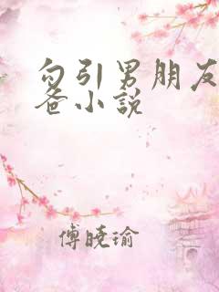 勾引男朋友的爸爸小说