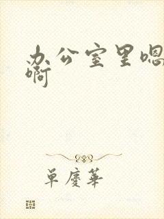 办公室里嗯嗯啊啊