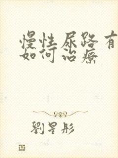 慢性尿路有感染如何治疗