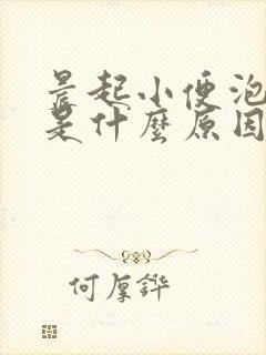 晨起小便泡泡多是什么原因