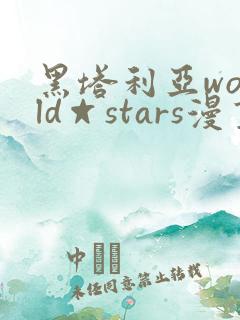 黑塔利亚world☆stars漫画全集免费