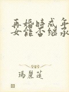 再婚时成年继子女能否继承父母遗产