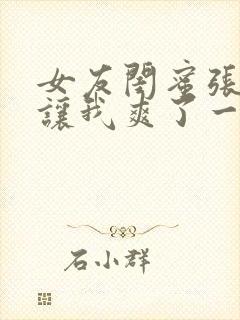 女友闺蜜张开腿让我爽了一夜小说