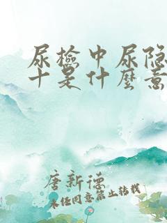 尿检中尿隐血3十是什么意思