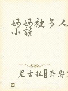 妈妈被多人玩弄小说
