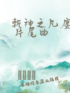 斩神之凡尘神域 片尾曲