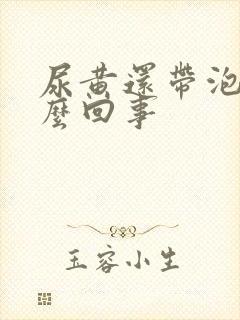 尿黄还带泡沫怎么回事