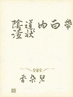 阴道内白带豆腐渣状