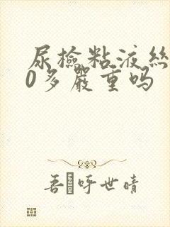 尿检粘液丝200多严重吗