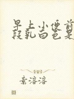 早上小便前面一段乳白色是什么原因