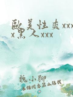 欧美性爽xxxx黑人xxx