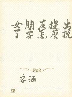 女朋友提出分手了要怎么挽回