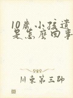 10岁小孩遗尿是怎么回事