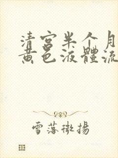 清宫半个月还有黄色液体流出什么原因