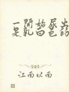 一开始尿出来的是乳白色的