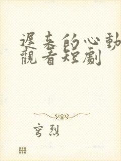 迟来的心动免费观看短剧