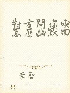 对方问你吃什么怎么幽默回复