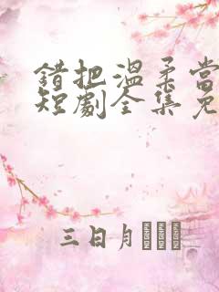 错把温柔当情深短剧全集免费观看