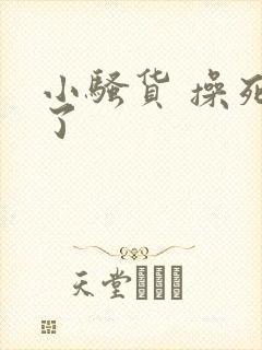 小骚货 操死我了