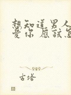 想知道男人爱不爱你 应该怎么问他