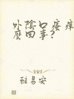 外阴口瘙痒是怎么回事?