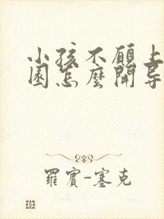 小孩不愿上幼儿园怎么开导