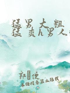 猛男 大 粗 猛 爽h男人味