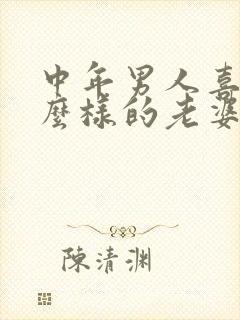 中年男人喜欢什么样的老婆