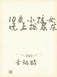 10岁小孩女孩晚上总尿床怎么办