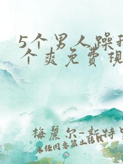 5个男人躁我一个爽免费视频