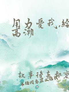 用力爱我,给我高潮