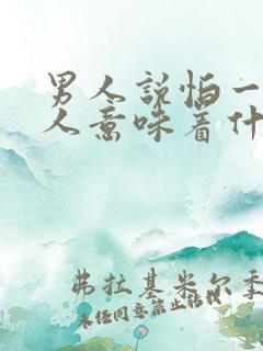 男人说怕一个女人意味着什么?