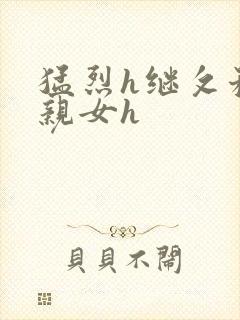 猛烈h继攵稚嫩亲女h